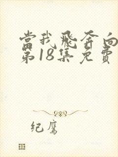 当我飞奔向你 第18集免费观看