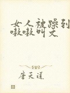 女人被躁到高潮嗷嗷叫文