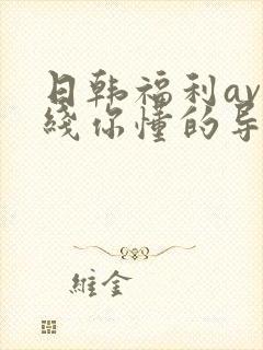 日韩福利av在线你懂的导航