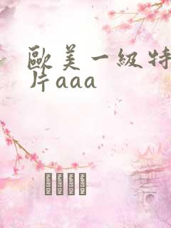 欧美一级特黄大片aaa