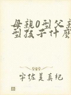 母亲0型父亲b型孩子什么血型会出现a型血吗