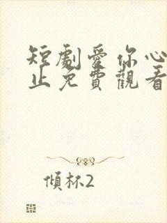 短剧爱你心动为止免费观看全集