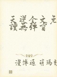 天逆全文免费阅读无弹窗