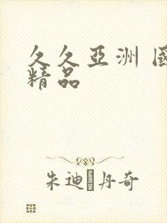 久久亚洲 国产精品