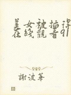 美女被插得流水在线观看91