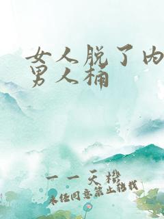 女人脱了内裤让男人桶