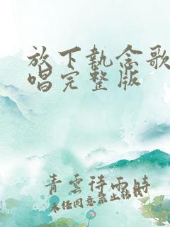 放下执念歌曲原唱完整版