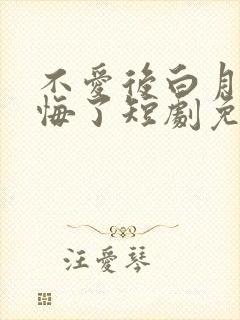 不爱后白月光后悔了短剧免费观看