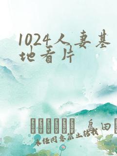 1024人妻基地看片