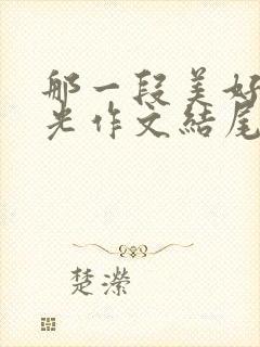 那一段美好的时光作文结尾