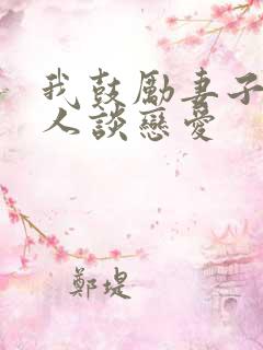 我鼓励妻子和别人谈恋爱