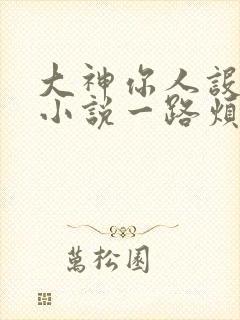 大神你人设崩了小说一路烦花