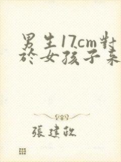 男生17cm对于女孩子来说怎么样