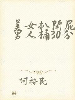 美女扒开屁股让男人桶30分钟