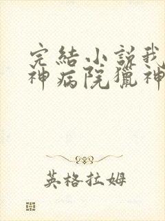 完结小说我在精神病院猎神