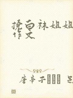 挠白袜姐姐脚心作文