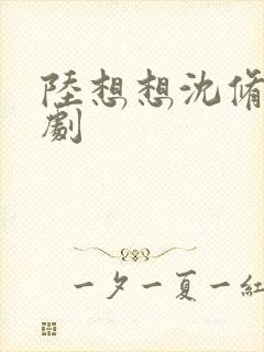 陆想想沈修彦短剧