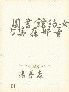 图书馆的女友第5集在哪看