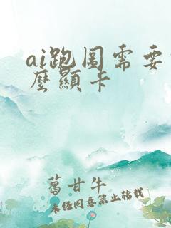 ai跑图需要什么显卡