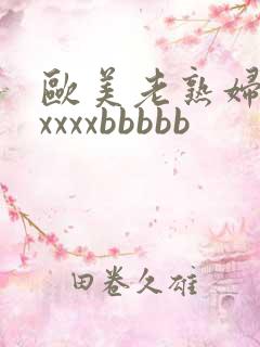 欧美老熟妇性xxxxxbbbbb