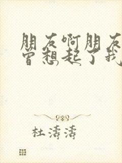 朋友啊朋友你可曾想起了我歌词