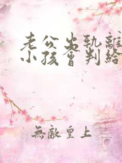 老公出轨离婚了小孩会判给谁