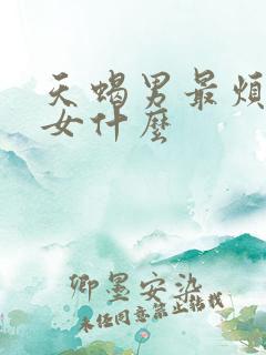 天蝎男最烦白羊女什么