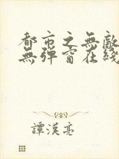 都市之无敌仙尊无弹窗在线阅读