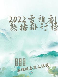 2022电视剧热播排行榜前十名