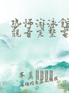 恐怖游泳馆免费观看完整电影