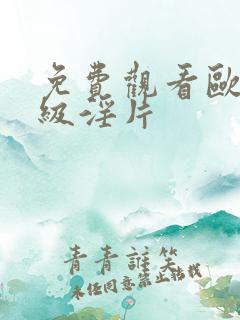 免费观看欧美一级淫片