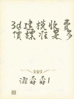 3d建模收费单价标准是多少