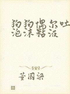 狗狗偶尔吐白色泡沫粘液