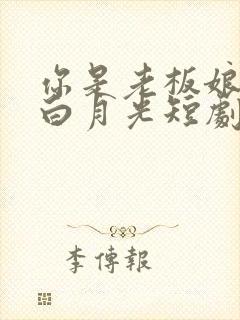 你是老板娘我是白月光短剧高清