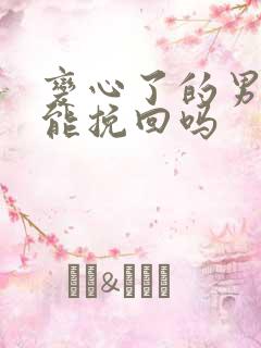 变心了的男人还能挽回吗