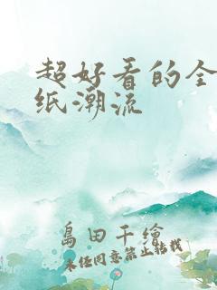 超好看的全屏壁纸潮流