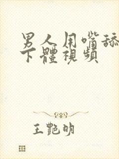 男人用嘴舔女人下体视频