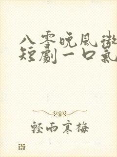八零晚风微微甜短剧一口气看完