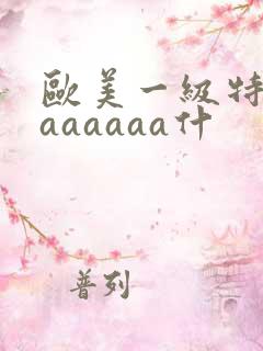 欧美一级特黄aaaaaaa什