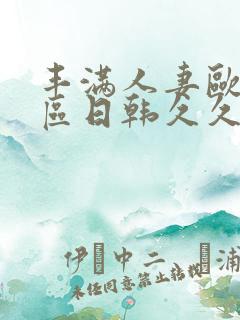 丰满人妻欧美一区日韩久久