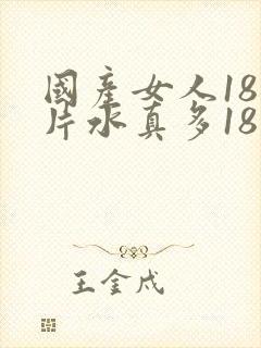 国产女人18毛片水真多18精品,同年毛片