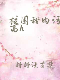 校园甜肉污车文高h