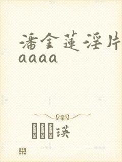 潘金莲淫片aaaaaa