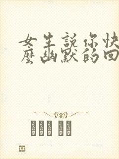 女生说你快滚怎么幽默的回复