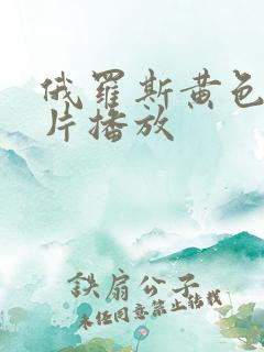 俄罗斯黄色一级片播放