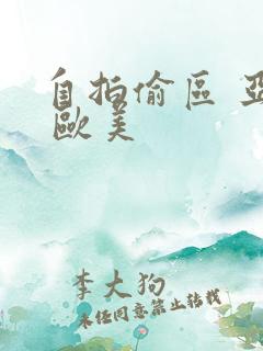 自拍偷区 亚洲 欧美