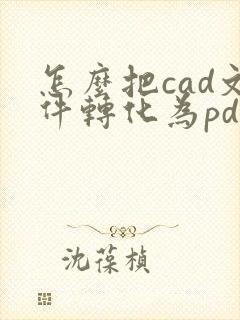 怎么把cad文件转化为pdf