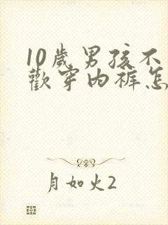 10岁男孩不喜欢穿内裤怎么办