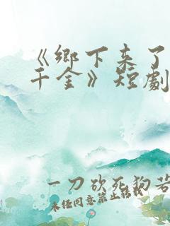 《乡下来了个真千金》短剧免费观看