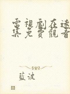 电视剧在远方全集免费观看西瓜